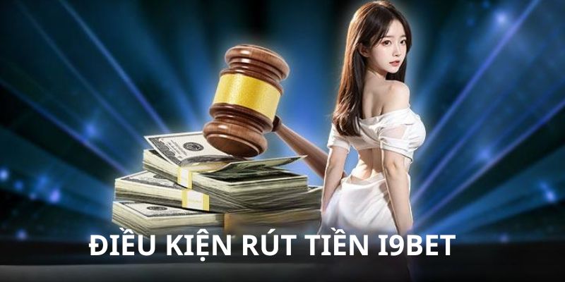 Điều kiện cần khi rút tiền tại I9BET